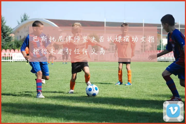 巴斯托尼律师坚决否认嫖宿幼女指控称未进行任何交易