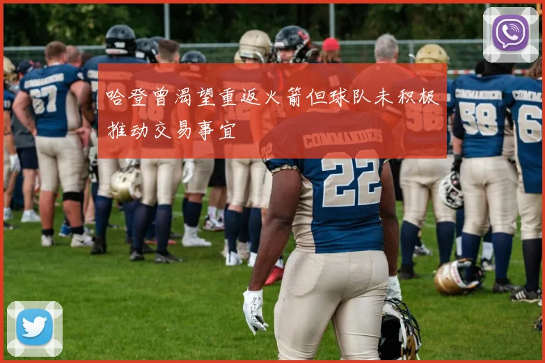 哈登曾渴望重返火箭但球队未积极推动交易事宜