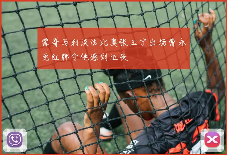 蒙哥马利谈法比奥张玉宁出场曹永竞红牌令他感到沮丧