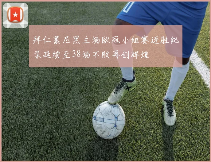 拜仁慕尼黑主场欧冠小组赛连胜纪录延续至38场不败再创辉煌