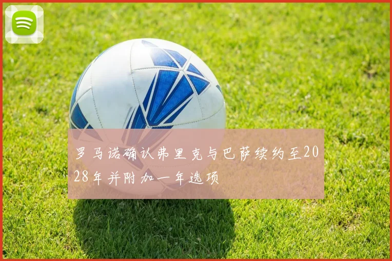 罗马诺确认弗里克与巴萨续约至2028年并附加一年选项
