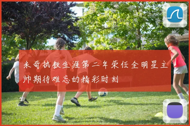 米奇执教生涯第二年荣任全明星主帅期待难忘的精彩时刻