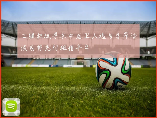 三镇积极寻求中后卫人选与李昂洽谈或将先行租借半年