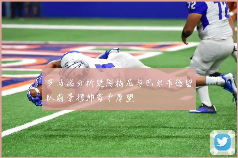 罗马诺分析楚阿梅尼与巴尔韦德留队前景穆帅寄予厚望