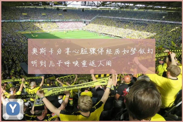 奥斯卡分享心脏骤停经历如梦似幻听到儿子呼唤重返人间