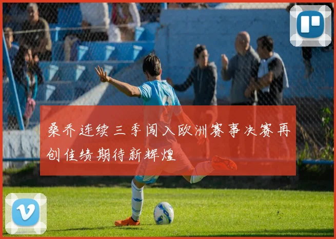 桑乔连续三季闯入欧洲赛事决赛再创佳绩期待新辉煌
