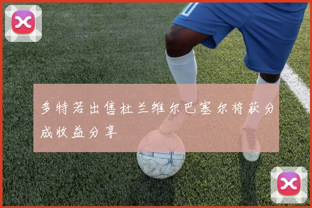 多特若出售杜兰维尔巴塞尔将获分成收益分享