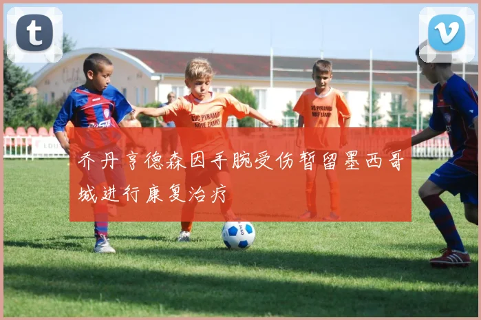 乔丹亨德森因手腕受伤暂留墨西哥城进行康复治疗