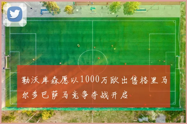 勒沃库森愿以1000万欧出售格里马尔多巴萨马竞争夺战开启
