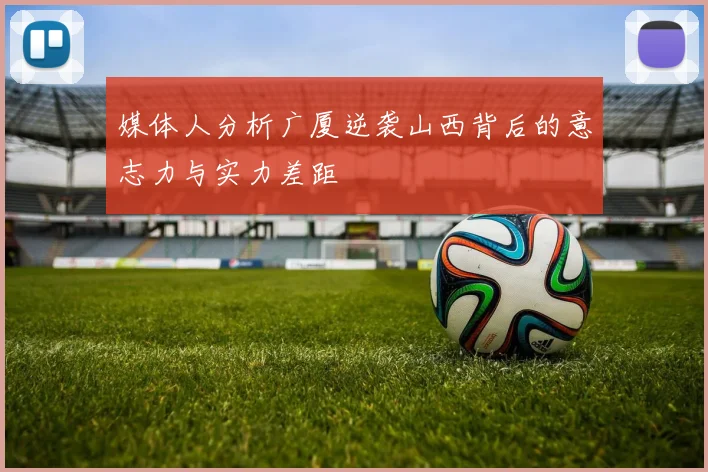 媒体人分析广厦逆袭山西背后的意志力与实力差距
